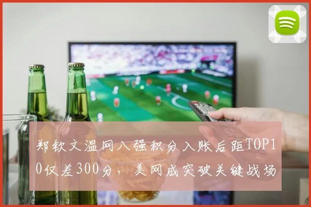 郑钦文温网八强积分入账后距TOP10仅差300分，美网成突破关键战场