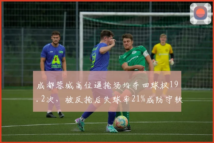 成都蓉城高位逼抢场均夺回球权19.2次，被反抢后失球率21%成防守软肋
